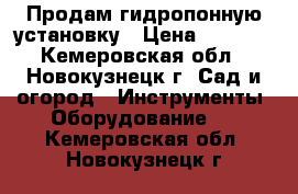 Продам гидропонную установку › Цена ­ 3 000 - Кемеровская обл., Новокузнецк г. Сад и огород » Инструменты. Оборудование   . Кемеровская обл.,Новокузнецк г.
